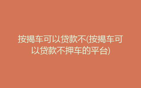 按揭車可以貸款不押車的平臺(車押貸款按揭平臺可以貸款嗎)? (http://www.xifuyun.com/) 知識問答 第1張
