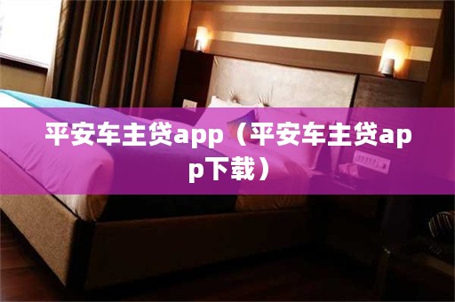 平安車主貸app下載(車主貸平安怎么樣)? (http://www.xifuyun.com/) 知識問答 第1張