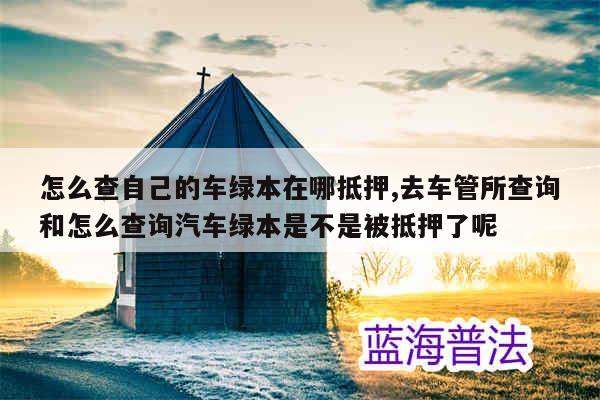 車(chē)貸綠本抵押在哪里(抵押貸車(chē)綠本怎么辦理)? (http://www.xifuyun.com/) 知識(shí)問(wèn)答 第1張