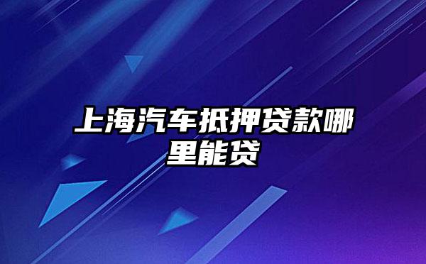 上海浦東川沙哪里有汽車抵押貸款(上海汽車抵押貸款哪個平臺好)? (http://www.xifuyun.com/) 知識問答 第1張
