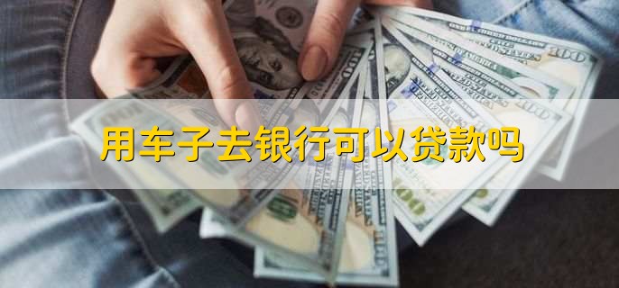 用車能到銀行貸款嗎(用車能貸款銀行到期嗎)? (http://www.xifuyun.com/) 知識問答 第3張
