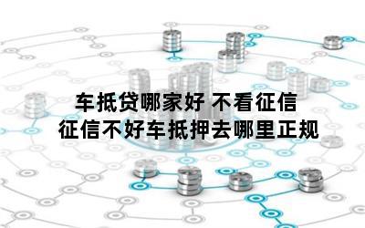 車抵貸哪家好 不看征信(征信花車輛抵押貸款)? (http://www.xifuyun.com/) 知識問答 第1張