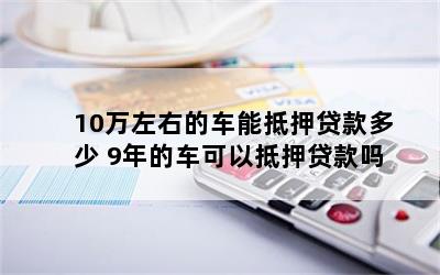 10萬元車抵押貸款能貸多錢(抵押貸款可以用于買車嗎)？ (http://www.xifuyun.com/) 知識問答 第1張