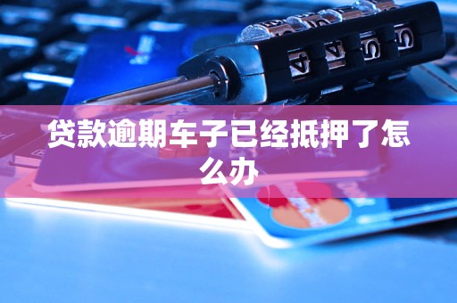 按揭車逾期了車也抵押了(車子抵押貸款逾期)？ (http://www.xifuyun.com/) 知識問答 第1張
