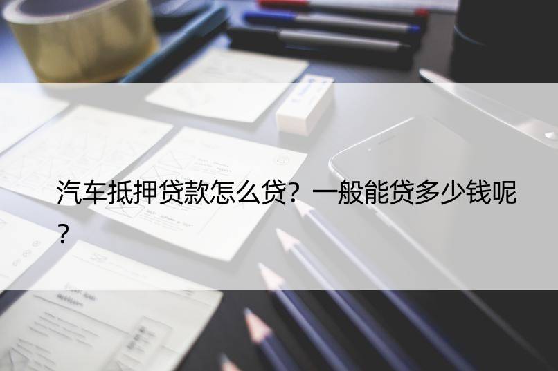 車子抵押一般能貸多少錢(抵押車貸能貸多少)？ (http://www.xifuyun.com/) 知識問答 第1張